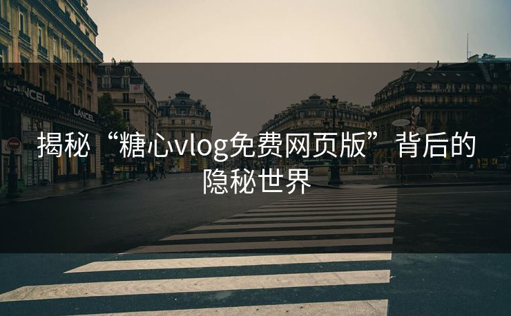 揭秘“糖心vlog免费网页版”背后的隐秘世界 揭秘“糖心vlog免费网页版”背后的隐秘世界